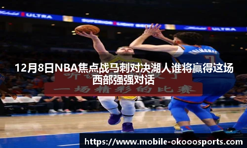12月8日NBA焦点战马刺对决湖人谁将赢得这场西部强强对话