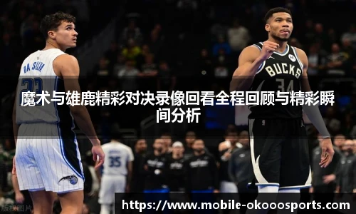 魔术与雄鹿精彩对决录像回看全程回顾与精彩瞬间分析