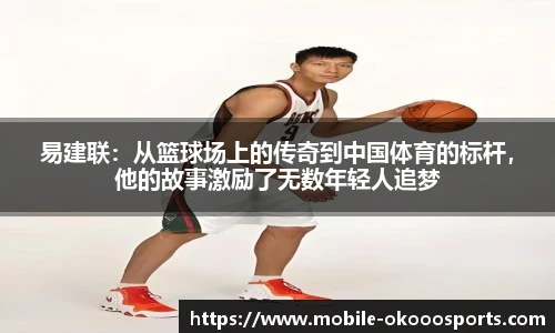 易建联：从篮球场上的传奇到中国体育的标杆，他的故事激励了无数年轻人追梦