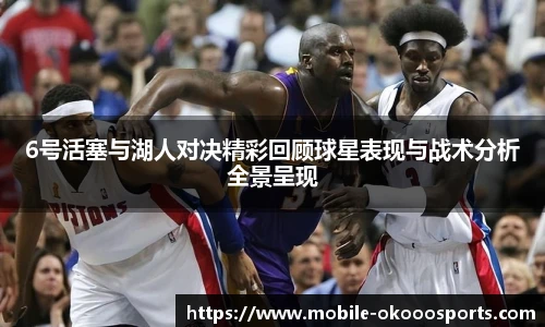 6号活塞与湖人对决精彩回顾球星表现与战术分析全景呈现